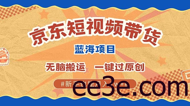 京东短视频带货 2025新风口 批量搬运 单号月入过万 上不封顶