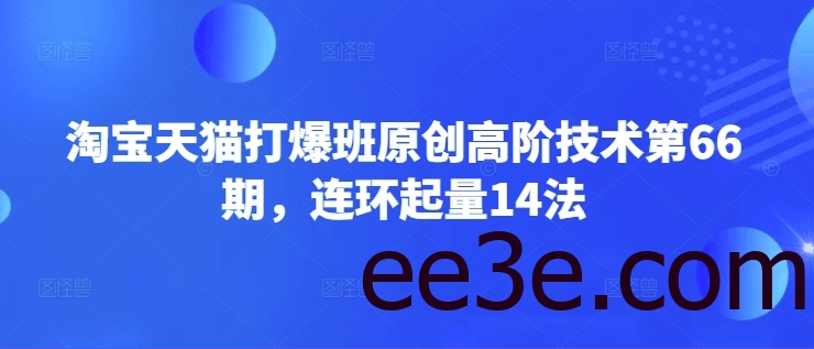 淘宝天猫打爆班原创高阶技术第66期，连环起量14法