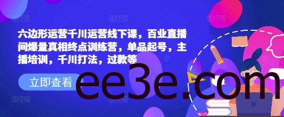 六边形运营千川运营线下课，百业直播间爆量真相终点训练营，单品起号，主播培训，千川打法，过款等