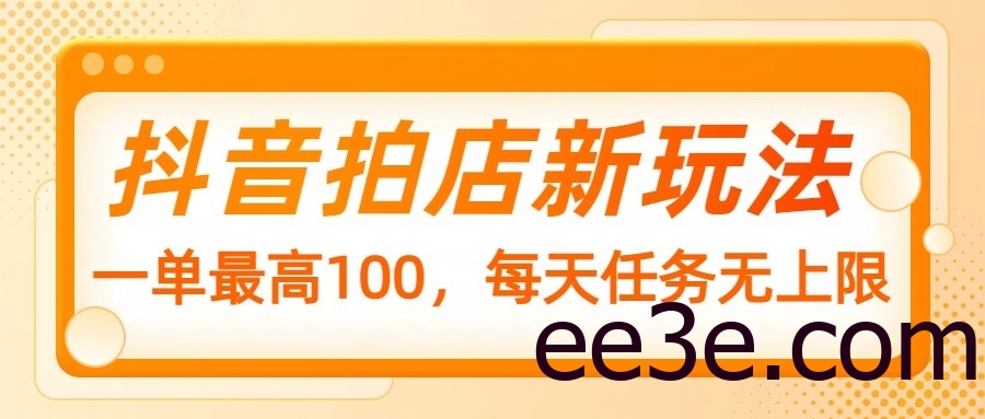 抖音拍店新玩法，一单最高100，每天任务无上限