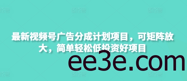 最新视频号广告分成计划项目，可矩阵放大，简单轻松低投资好项目