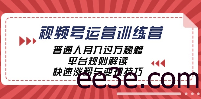 视频号运营训练营：普通人月入过万秘籍，平台规则解读，快速涨粉与变现