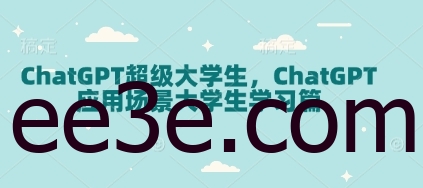 ChatGPT超级大学生，ChatGPT 应用场景大学生学习篇