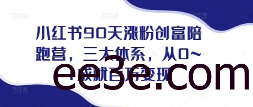 小红书90天涨粉创富陪跑营，​三大体系，从0~1成就百万变现，做小红书的最后一站