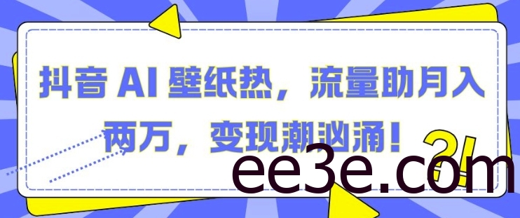 抖音 AI 壁纸热，流量助月入两W，变现潮汹涌【揭秘】