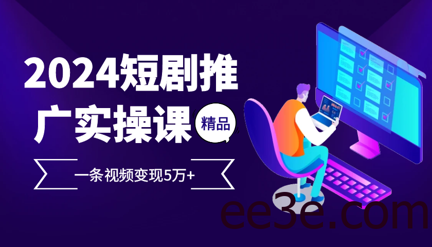 2024最火爆的项目短剧推广实操课，一条视频变现5万+【附软件工具】