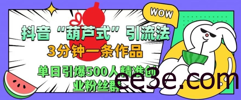 抖音葫芦式引流法，三分钟一条作品，单日引爆抖音500人精准创业粉丝群【揭秘】
