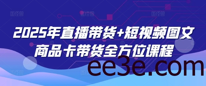 2025年直播带货+短视频图文商品卡带货全方位课程