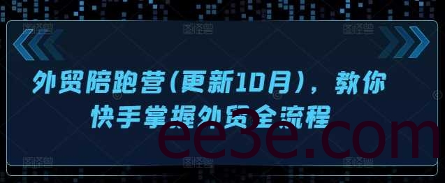 外贸陪跑营(更新10月)，教你快手掌握外贸全流程