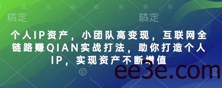 个人IP资产，小团队高变现，互联网全链路赚QIAN实战打法，助你打造个人IP，实现资产不断增值