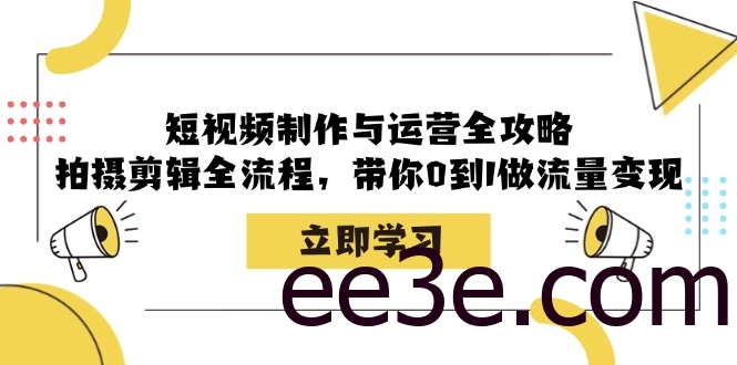 短视频制作与运营全攻略：拍摄剪辑全流程，带你0到1做流量变现