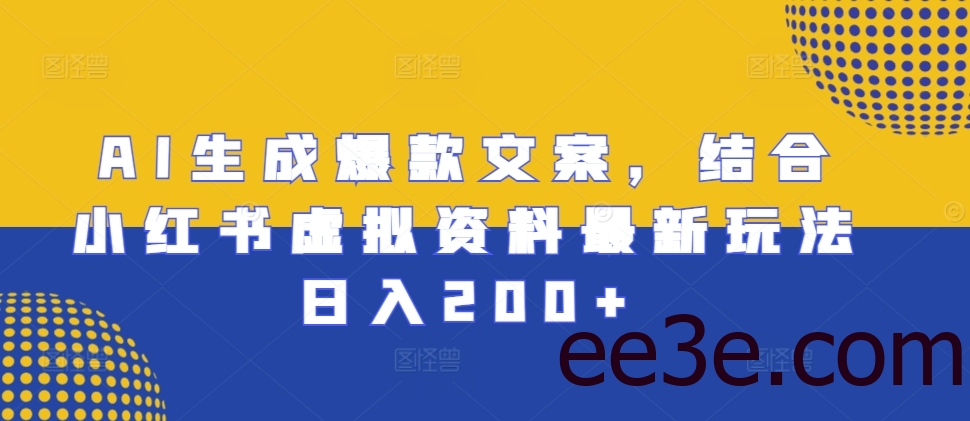 AI生成爆款文案，结合小红书虚拟资料最新玩法日入200+【揭秘】