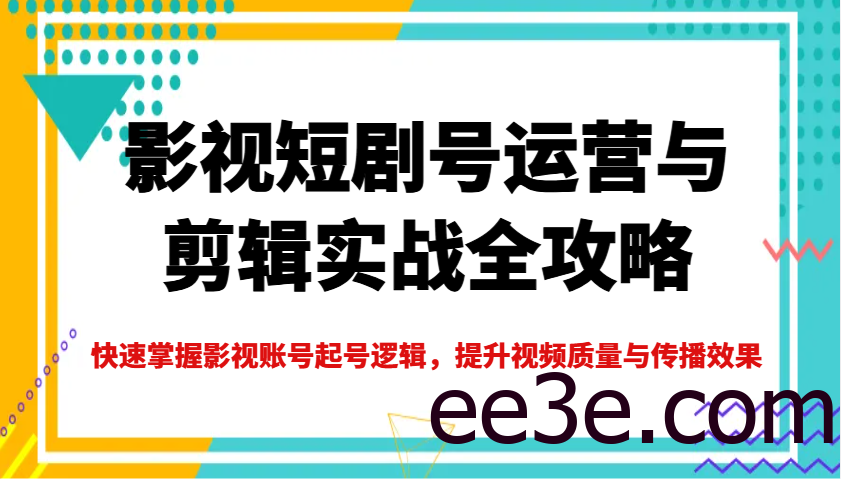 影视短剧号运营与剪辑实战全攻略，快速掌握影视账号起号逻辑，提升视频质量与传播效果
