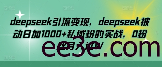 deepseek引流变现，deepseek被动日加1000+私域粉的实战，0粉丝月入过W