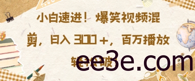 小白速进，爆笑视频混剪，日入3张，百万播放轻松破【揭秘】