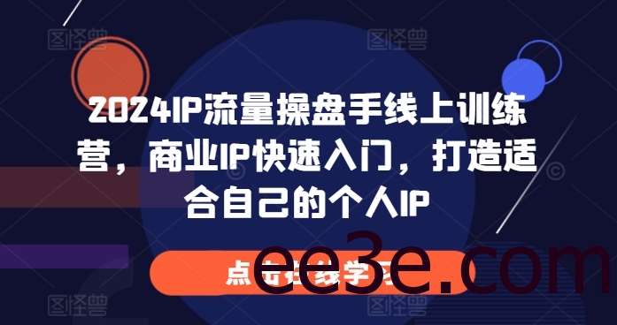 2024IP流量操盘手线上训练营，商业IP快速入门，打造适合自己的个人IP