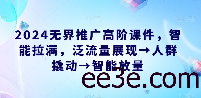 2024无界推广高阶课件，智能拉满，泛流量展现→人群撬动→智能放量