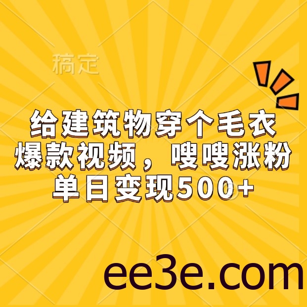 给建筑物穿个毛衣，爆款视频，嗖嗖涨粉，单日变现500+