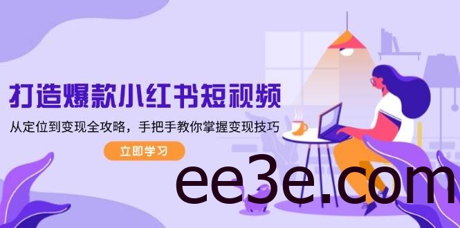 打造爆款小红书短视频，从定位到变现全攻略，手把手教你掌握变现技巧