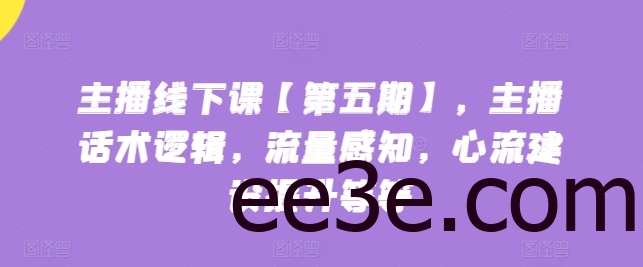 主播线下课【第五期】，主播话术逻辑，流量感知，心流建设提升等等