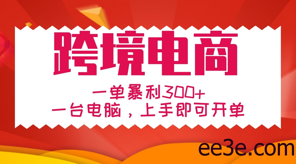 手把手教学跨境电商，一单暴利300+，一台电脑上手即可开单
