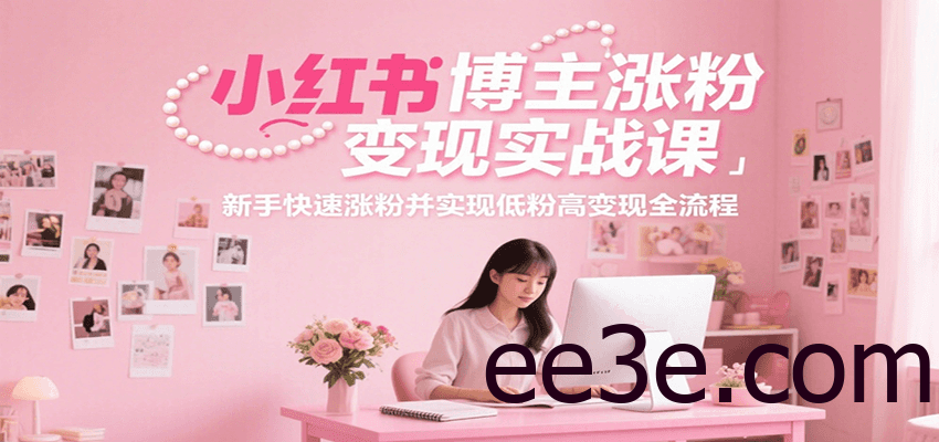 小红书博主涨粉变现实战课，新手快速涨粉并实现低粉高变现全流程