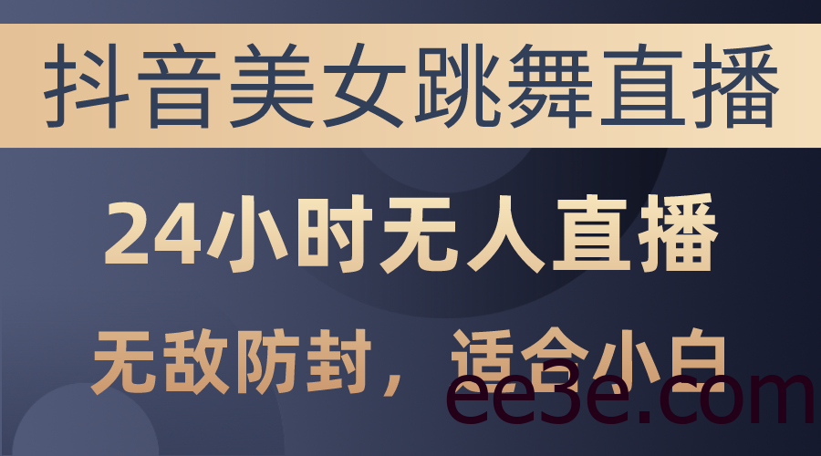抖音美女跳舞直播，日入3000+，24小时无人直播，无敌防封技术，小白最…