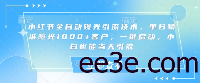 小红书全自动曝光引流技术，单日精准曝光1000+客户，一键启动，小白也能当天引流【揭秘】