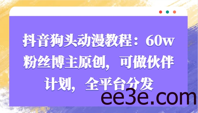 抖音狗头动漫教程：60w粉丝博主原创，可做伙伴计划，全平台分发