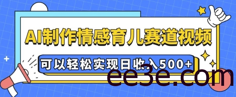 AI 制作情感育儿赛道视频，可以轻松实现日收入5张【揭秘】
