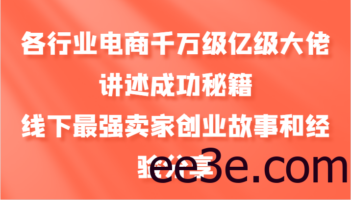 各行业电商千万级亿级大佬讲述成功秘籍，线下最强卖家创业故事和经验分享