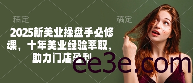 2025新美业操盘手必修课，十年美业经验萃取，助力门店盈利
