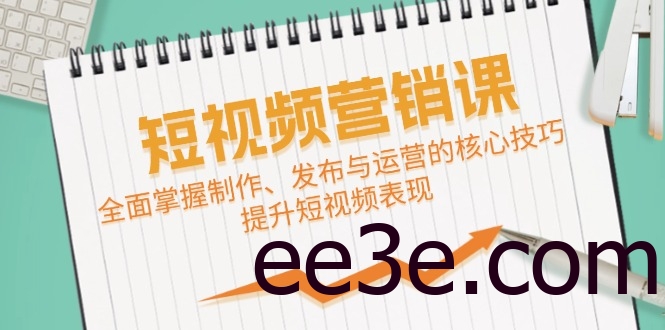 短视频&营销课：全面掌握制作、发布与运营的核心技巧，提升短视频表现