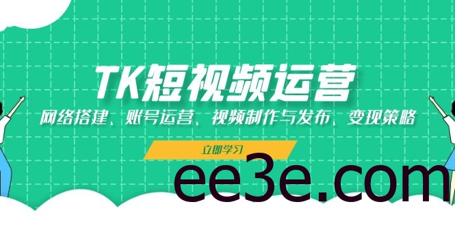 TK短视频运营：网络搭建、账号运营、视频制作与发布、变现策略