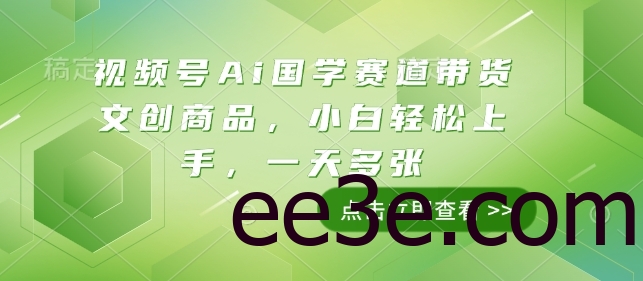 视频号Ai国学赛道带货文创商品，小白轻松上手，一天多张