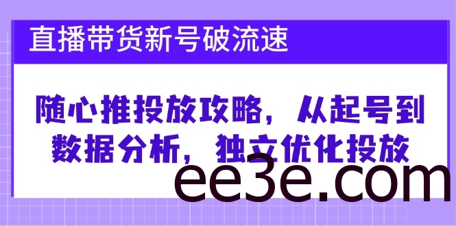 直播带货新号破 流速：随心推投放攻略，从起号到数据分析，独立优化投放