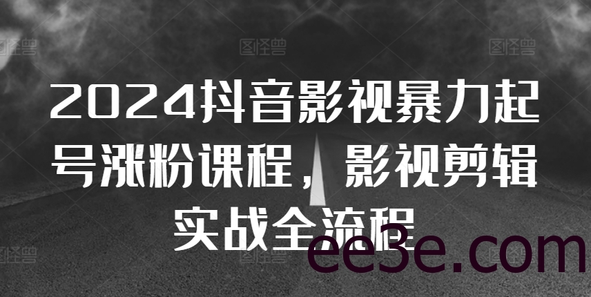 2024抖音影视暴力起号涨粉课程，影视剪辑搬运实战全流程