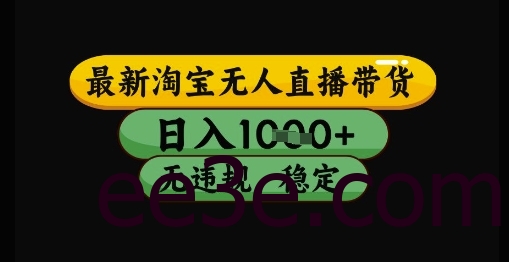 最新淘宝无人直播带货独家技术，日入1k+，无违规无封号，操作简单，长期稳定【揭秘】