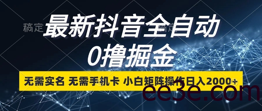 最新抖音全自动0撸掘金，无需实名，无需手机卡，小白矩阵操作日入2000+