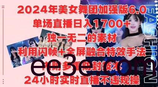 2024年美女舞团加强版6.0，单场直播日入1.7k，利用闪帧+全屏融合特效手法，24小时实时直播不违规操【揭秘】