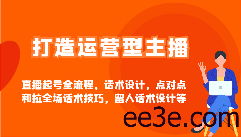 打造运营型主播直播起号全流程，话术设计，点对点和拉全场话术技巧，留人话术设计等