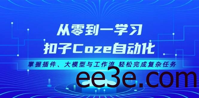 从零到一学习扣子Coze自动化，掌握插件、大模型与工作流 轻松完成复杂任务
