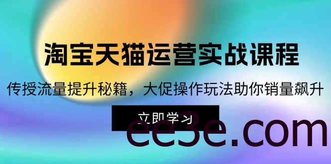 淘宝&天猫运营实战课程，传授流量提升秘籍，大促操作玩法助你销量飙升