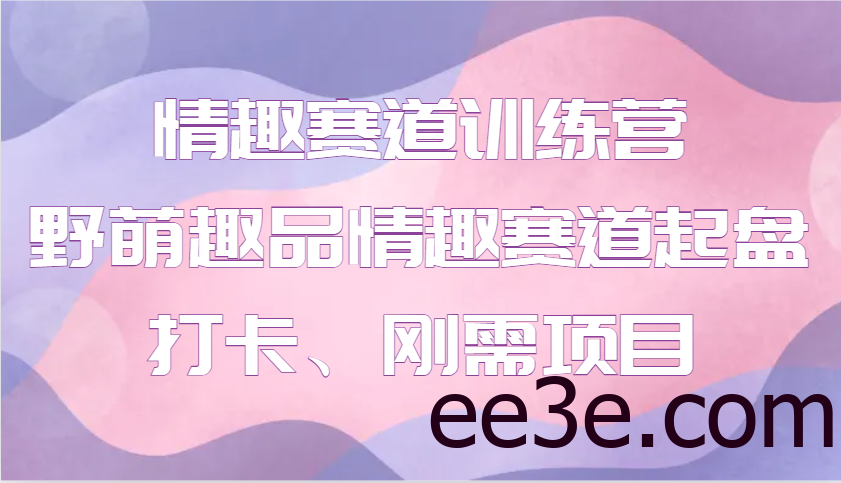 情趣赛道训练营 野萌趣品情趣赛道起盘打卡、刚需项目