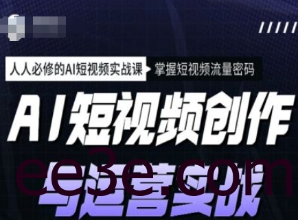 AI短视频创作与运营实战课程，人人必修的AI短视频实战课，掌握短视频流量密码