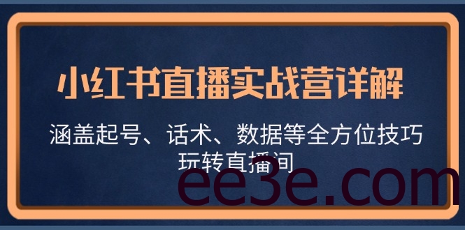 小红书直播实战营详解，涵盖起号、话术、数据等全方位技巧，玩转直播间