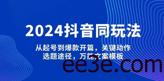 2024抖音同玩法，从起号到爆款开篇，关键动作，选题途径，万能文案模板