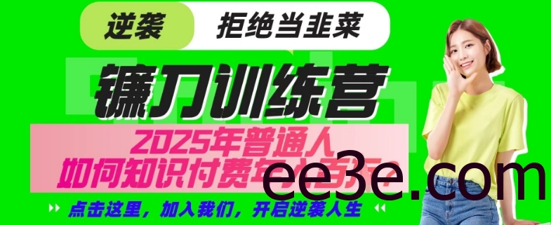 【网创项目终点站-镰刀训练营超级IP合伙人】25年普通人如何通过“知识付费”年入百个-仅此一版【揭秘】