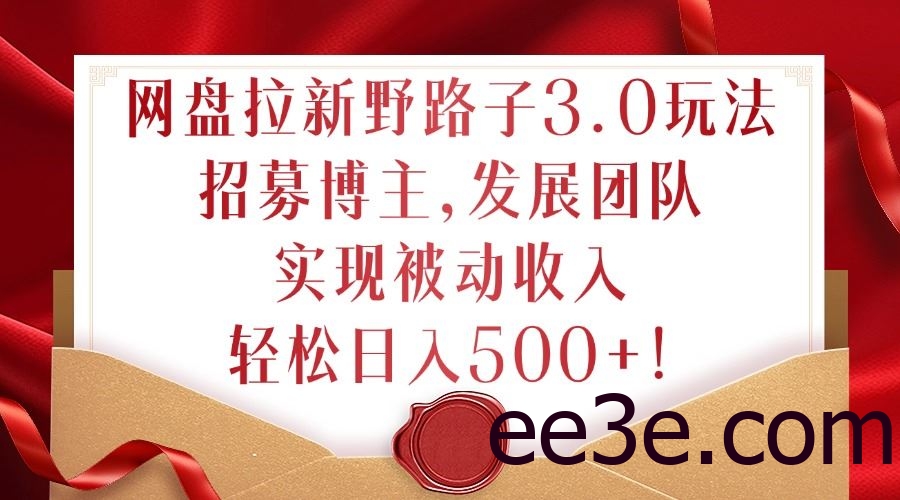 网盘拉新野路子3.0玩法，招募博主，发展团队，实现被动收入，轻松日入500+【揭秘】