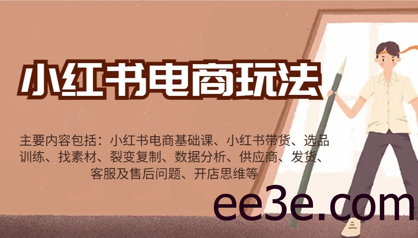 小红书电商玩法：带货/选品/找素材/裂变/数据分析/供应商/发货/售后/开店思维等